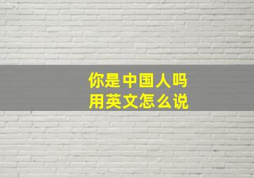 你是中国人吗 用英文怎么说